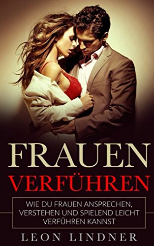 Frauen verführen: Wie Du Frauen ansprechen, verstehen und spielend leicht verführen kannst Partnership & Love