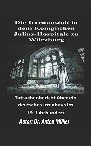 Die Irrenanstalt in dem Königlichen Julius-Hospitale zu Würzburg: Tatsachenbericht über ein deutsches Irrenhaus im 19. Jahrhundert (1824) Medicine