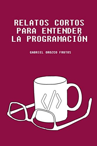 Relatos cortos para entender la programación: Descubre una manera original de entender aquellos conceptos claves para entender la lógica de la programación informática Computer Science