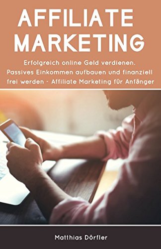 Affiliate Marketing: Erfolgreich online Geld verdienen. Passives Einkommen aufbauen und finanziell frei werden. Affiliate Marketing für Anfänger book