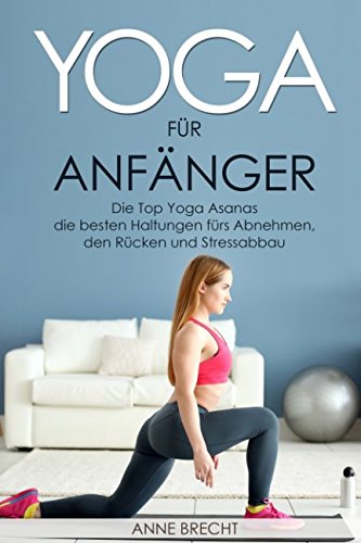 Yoga für Anfänger: Die Top Yoga Asanas – die besten Haltungen fürs Abnehmen, den Rücken und Stressabbau Business, Finance & Career