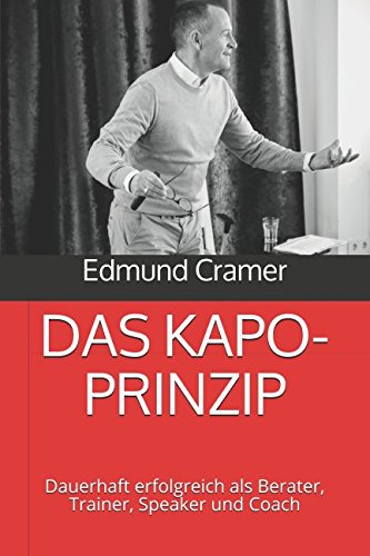 DAS KAPO-PRINZIP: Dauerhaft erfolgreich als Berater, Trainer, Speaker und Coach Business, Finance & Career