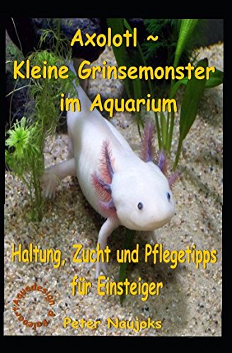 Axolotl ~ Kleine Grinsemonster im Aquarium: Haltung, Zucht und Pflege - Tipps für Einsteiger book