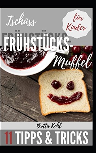 Tschüss Frühstücksmuffel!: 11 Tipps und Tricks wie Ihre Kinder wieder gerne frühstücken Cooking & Enjoying