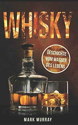 Whisky - Geschichte vom Wasser des Lebens: Alles zu Geschichte, Herstellung, Ursprung, Genuss und viele weitere interessante Fakten book