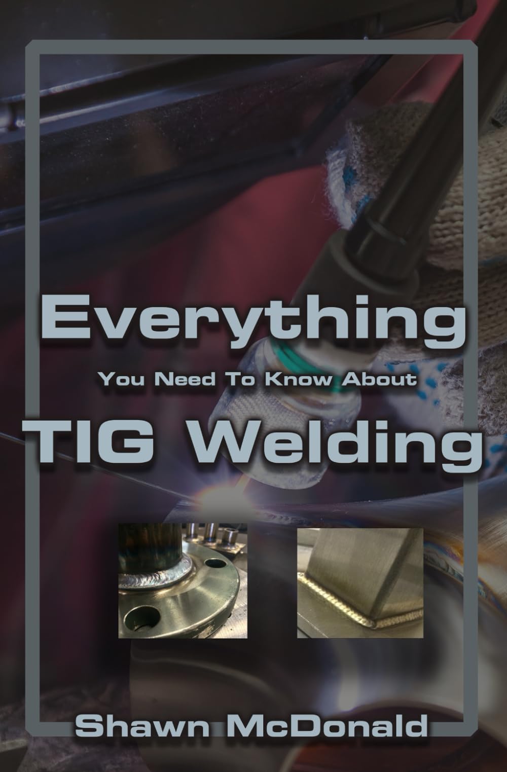 Everything you NEED to Know About TIG Welding: Learn how to do exceptional quality TIG welds and fabrications Hobbies & Crafts