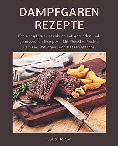 Dampfgaren Rezepte: Das Dampfgarer Kochbuch mit gesunden und genussvollen Rezepten. Mit Fleisch-, Fisch-, Gemüse-, Beilagen- und Dessertrezepte. book
