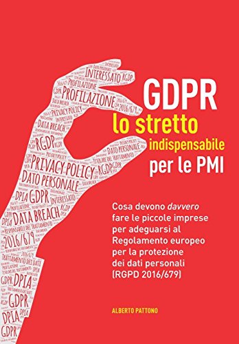 GDPR. Lo stretto indispensabile per le PMI: Cosa devono davvero fare le piccole imprese per adeguarsi al Regolamento europeo per la protezione dei dati personali (RGPD 2016/679) Law