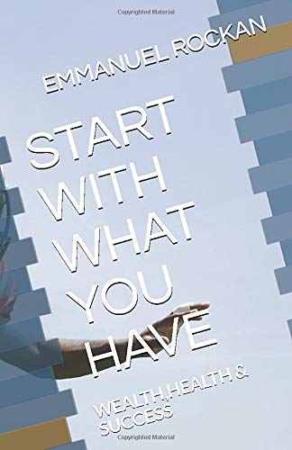 START WITH WHAT YOU HAVE: WEALTH,HEALTH & SUCCESS Self-help