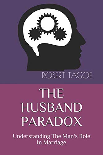 THE HUSBAND PARADOX: Understanding The Man's Role In Marriage Partnership & Love