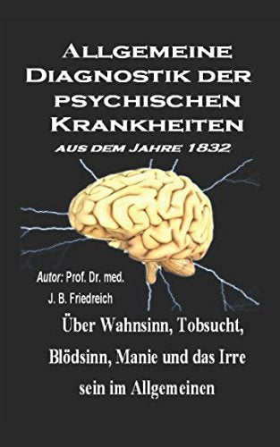 Allgemeine Diagnostik der psychischen Krankheiten (aus dem Jahre 1832): Über Wahnsinn, Tobsucht, Blödsinn, Manie und das Irre sein im Allgemeinen Medicine
