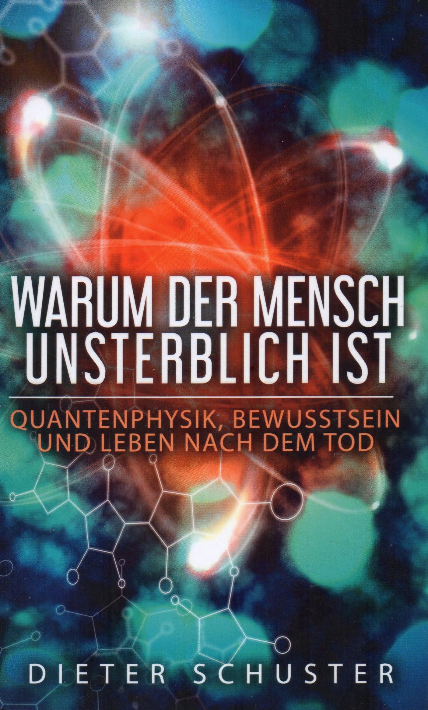 Warum der Mensch unsterblich ist: Quantenphysik, Bewusstsein und Leben nach dem Tod Religion & Esotericism