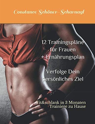 12 Trainingspläne für Frauen: Fit & schlank in 3 Monaten! Verfolge Dein persönliches Ziel! Trainiere zu Hause! Health, Nutrition & Fitness