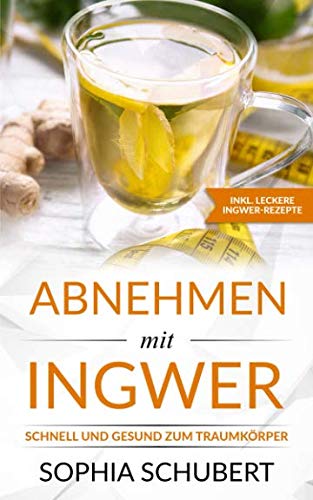 Abnehmen mit Ingwer - Schnell und gesund mit Ingwer zum Traumkörper Health, Nutrition & Fitness