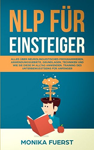 NLP für Einsteiger: Alles über Neurolinguistisches Programmieren, Anwendungsgebiete, Grundlagen, Techniken und wie Sie diese im Alltag anwenden. Training des Unterbewusstseins für Anfänger book