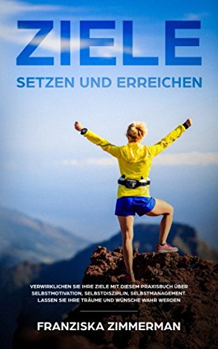 Ziele setzen und erreichen: Verwirklichen Sie Ihre Ziele mit diesem Praxisbuch über Selbstmotivation, Selbstdisziplin, Selbstmanagement. Lassen Sie Ihre Träume und Wünsche wahr werden Business, Finance & Career