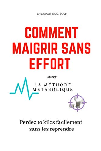 Comment Maigrir Sans Effort avec la Méthode Métabolique: Perdez 10 kilos facilement sans les reprendre Health, Nutrition & Fitness