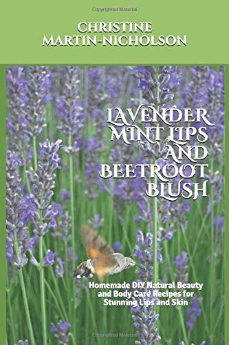 LAVENDER MINT LIPS AND BEETROOT BLUSH: Homemade DIY Natural Beauty and Body Care Recipes for Stunning Lips and Skin Health, Nutrition & Fitness
