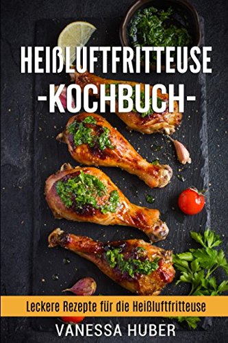 Heißluftfritteuse Kochbuch: Leckere Rezepte für die Heißluftfritteuse Cooking & Enjoying