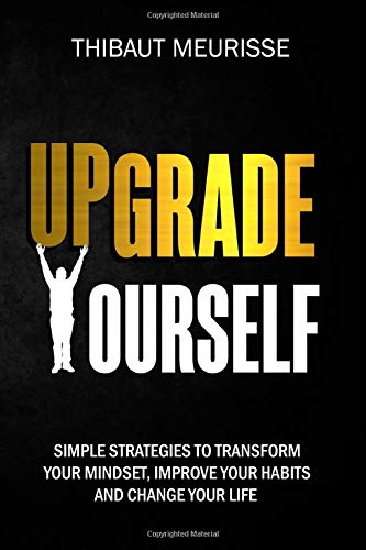 Upgrade Yourself: Simple Strategies to Transform Your Mindset, Improve Your Habits and Change Your Life Business, Finance & Career