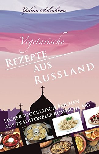 Vegetarische Rezepte aus Russland: Lecker vegetarisch kochen auf traditionelle russische Art Cooking & Enjoying