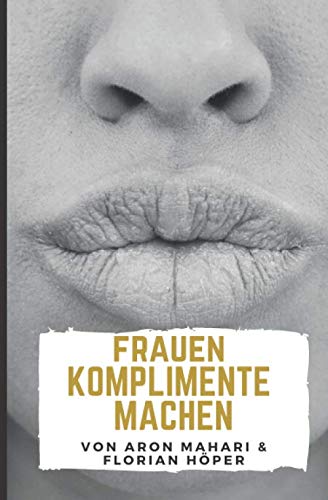 Frauen Komplimente machen: Komplimente für Frauen um richtig zu flirten, Frauen erobern & verführen, Anziehung aufbauen, Attraktivität & Anziehung steigern: Komplimente geben für Erfolg bei Frauen Partnership & Love