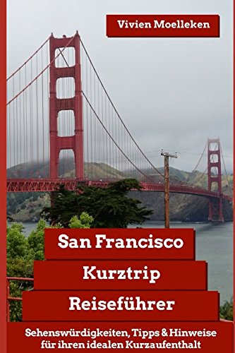 San Francisco Kurztrip Reiseführer: Sehenswürdigkeiten, wichtige Hinweise & wertvolle Tipps für ihren idealen Kurzaufenthalt Travel Guides