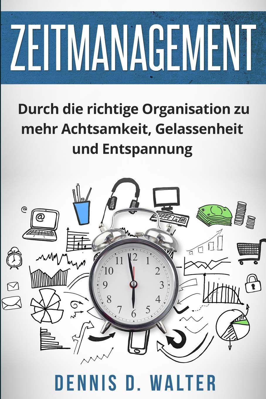 Zeitmanagement: Durch die richtige Organisation zu mehr Achtsamkeit, Gelassenheit und Entspannung Business, Finance & Career