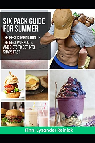 SIX PACK GUIDE FOR SUMMER: THE BEST COMBINATION OF THE BEST WORKOUTS AND DIETS TO GET INTO SHAPE FAST Health, Nutrition & Fitness