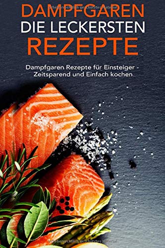 Dampfgaren die leckersten Rezepte: Dampfgaren Rezepte für Einsteiger - Zeitsparend und Einfach kochen Cooking & Enjoying