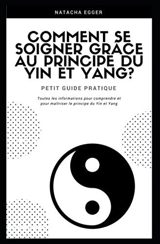 Petit Guide Pratique - COMMENT SE SOIGNER GRÂCE AU PRINCIPE DU YIN ET YANG?: Toutes les informations pour comprendre et pour maîtriser le principe du Yin et Yang Medicine