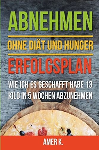 Abnehmen ohne Diät und Hunger Erfolgsplan: Wie ich es geschafft habe 13 Kilo in 5 Wochen abzunehmen book