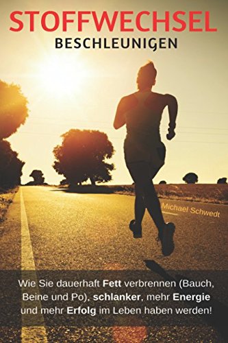 Stoffwechsel beschleunigen: Wie Sie dauerhaft Fett verbrennen (Bauch, Beine und Po), schlanker, mehr Energie und mehr Erfolg im Leben haben werden! book