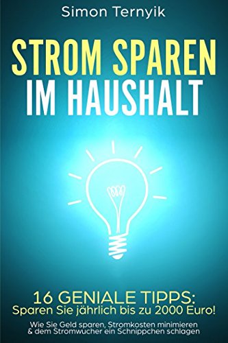 Strom sparen im Haushalt: 16 geniale Tipps: Sparen Sie jährlich bis zu 2000 Euro! Wie Sie Geld sparen, Stromkosten minimieren & dem Stromwucher ein Schnippchen schlagen Business, Finance & Career
