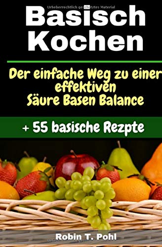 Basisch kochen - Basische Ernährung - 55 basische Rezepte: Lernen Sie Ihren Körper effektiv zu entgiften und gelangen Sie zu einer gesunden Säure Basen Balance! (Säure Basen Kochbuch, basisch fit) Health, Nutrition & Fitness