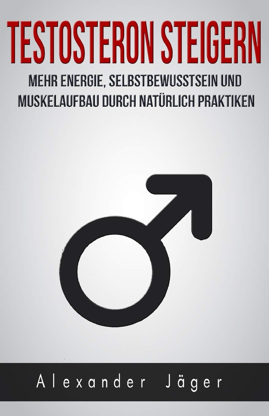 TESTOSTERON STEIGERN - MEHR ENERGIE, SELBSTBEWUSSTSEIN UND MUSKELAUFBAU DURCH NATÜRLICHE PRAKTIKEN Medicine