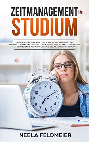 Zeitmanagement im Studium: Produktivität steigern durch Selbstmanagement und Zeitmanagement Methoden. Erfahren Sie mit diesem Taschenguide für Studierende mehr Erfolg und Gelassenheit im Studium Business, Finance & Career