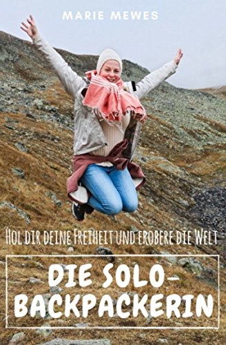 Die Solo-Backpackerin: Hol Dir Deine Freiheit und erobere die Welt book