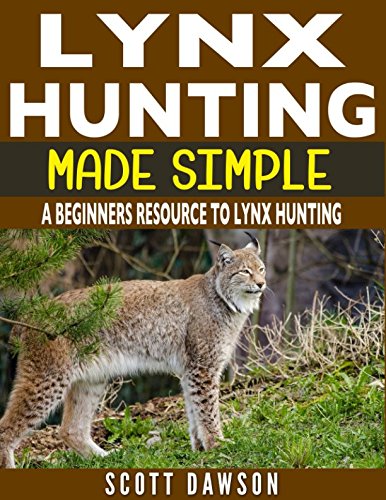 Lynx Hunting Made Simple: A Beginners Resource To Lynx Hunting Leisure & Fun