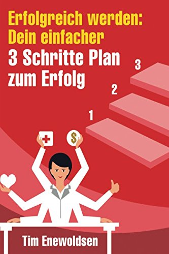 Erfolgreich werden: Dein einfacher 3 Schritte Plan zum Erfolg: Erreiche Finanzielle Freiheit, Gesundheit, glückliche beziehungen und lerne Erfolg haben, Positives Denken und glücklich sein Social Sciences