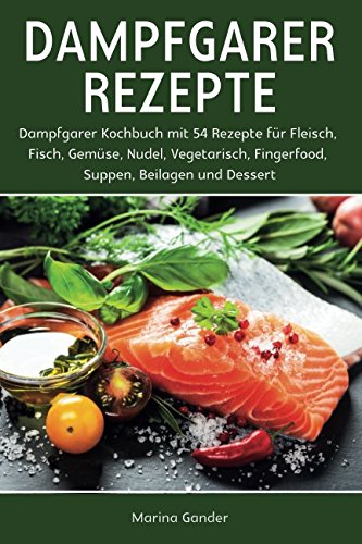 Dampfgarer Rezepte: Dampfgarer Kochbuch mit 54 Rezepte für Fleisch, Fisch, Gemüse, Nudel, Vegetarisch, Fingerfood, Suppen, Beilagen und Dessert. Cooking & Enjoying