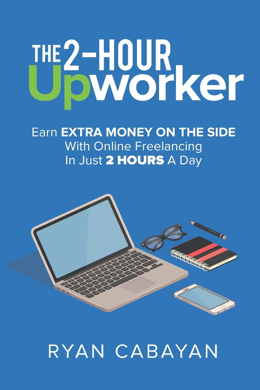 Two-Hour Upworker: Earn Extra Money On The Side With Online Freelancing In Just 2 Hours A Day Business, Finance & Career