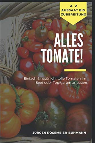 Alles Tomate!: Natürlich & einfach zu tollen Tomaten aus dem Beet & Topfgarten Garden & Plants