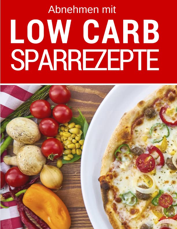 Abnehmen mit Low Carb - Low Carb Sparrezepte: Günstig kochen (fast) ohne Kohlenhydrate: Das Low Carb Kochbuch: Die besten Rezepte für jeden Tag Health, Nutrition & Fitness
