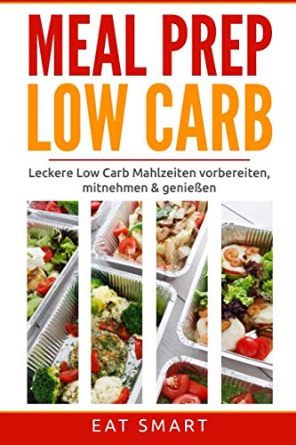 MEAL PREP LOW CARB: Leckere Low Carb Mahlzeiten vorbereiten ✅ mitnehmen ✅ genießen ✅ - (Ideal für Alltag - Beruf - Diät - Sport) Cooking & Enjoying