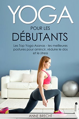 Yoga pour les débutants: Les Top Yoga Asanas - les meilleures postures pour amincir, réduire le dos et le stress book