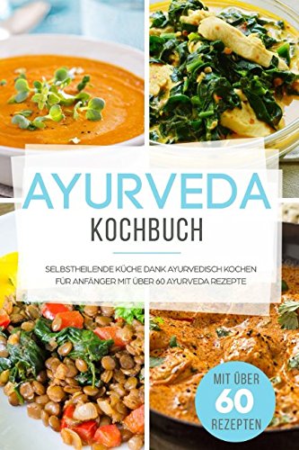 Ayurveda Kochbuch: Selbstheilende Küche - Ayurvedisch Kochen für Anfänger mit mehr als 60 Ayurveda Rezepten book