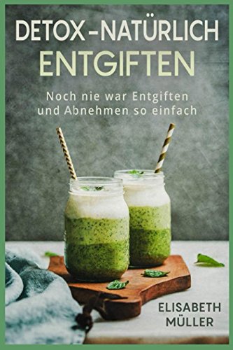 Detox-Natürlich Entgiften: Noch nie war Entgiften und Abnehmen so einfach Health, Nutrition & Fitness