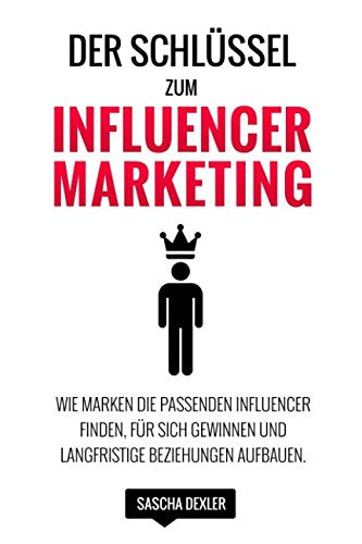 Der Schlüssel zum Influencer Marketing: Wie Marken die passenden Influencer finden, für sich gewinnen und langfristige Beziehungen aufbauen Business, Finance & Career