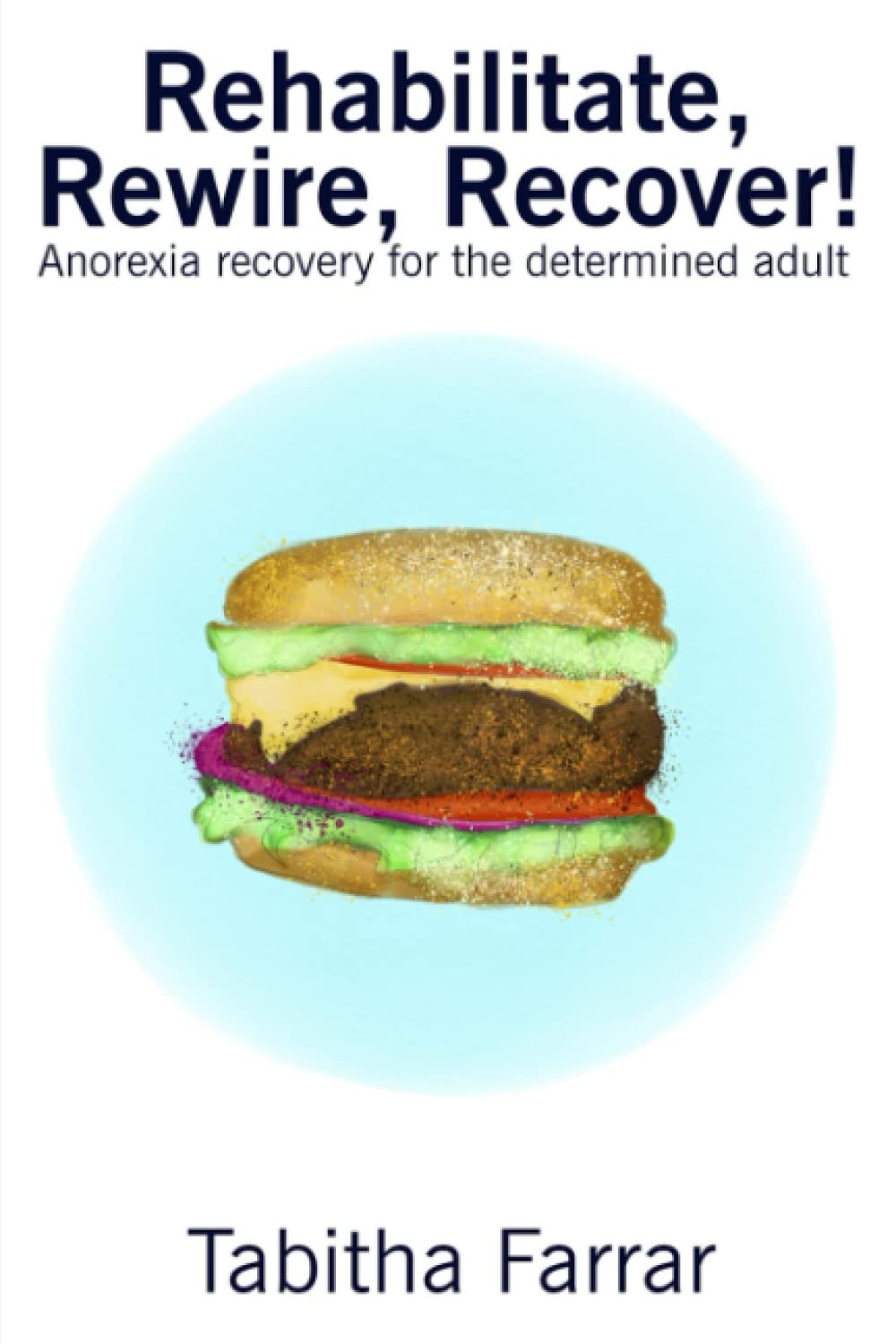 Rehabilitate, Rewire, Recover!: Anorexia recovery for the determined adult Health, Nutrition & Fitness